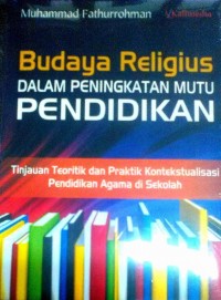 Image of Budaya Religius Dalam Peningkatan Mutu Pendidikan: Tinjauan Teoritik dan Praktik Kontekstualisasi Pendidikan Agama di Sekolah